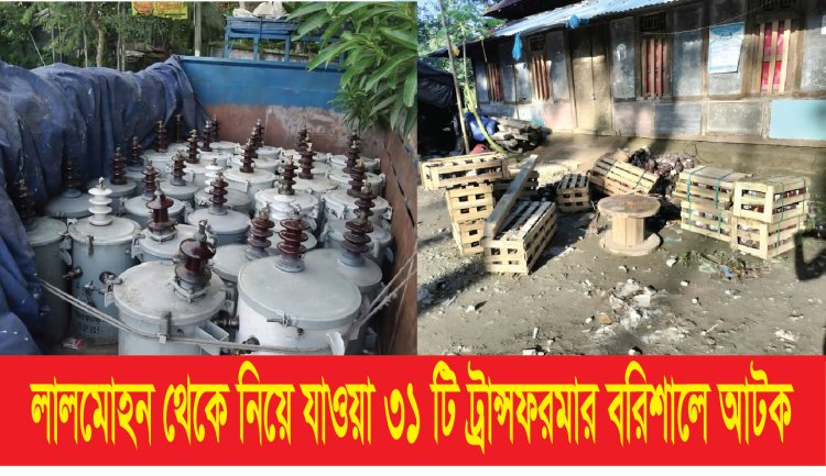 লালমোহন থেকে নিয়ে যাওয়া ৩১ টি ট্রান্সফরমার বরিশালে আটক